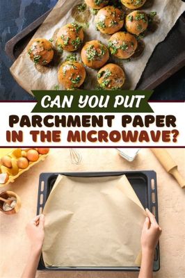 Can You Put Parchment Paper in Microwave? A Detailed Discussion